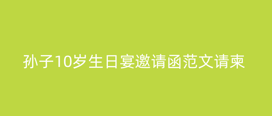 孙子10岁生日宴邀请函范文请柬