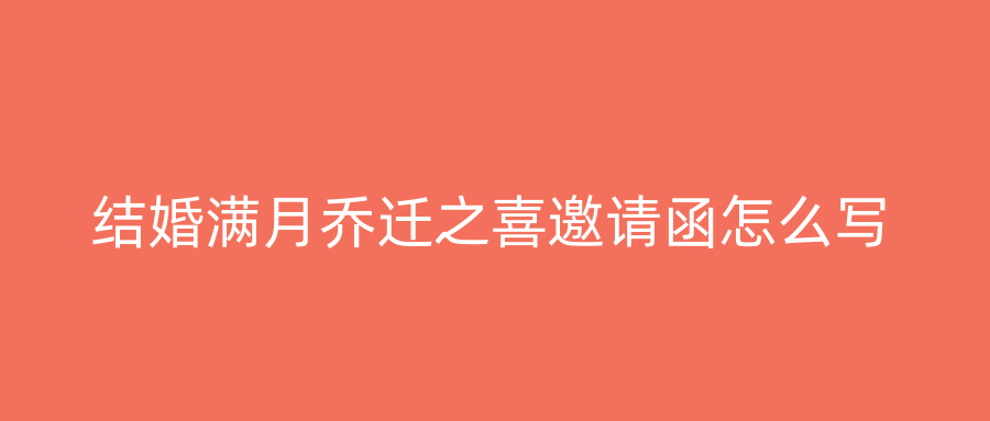 结婚满月乔迁之喜邀请函怎么写