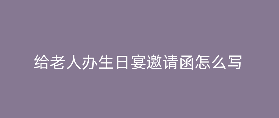 给老人办生日宴邀请函怎么写