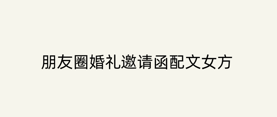 朋友圈婚礼邀请函配文女方