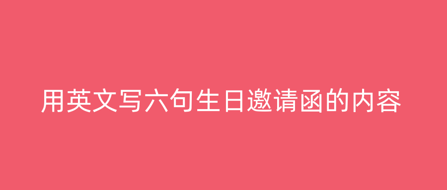 用英文写六句生日邀请函的内容