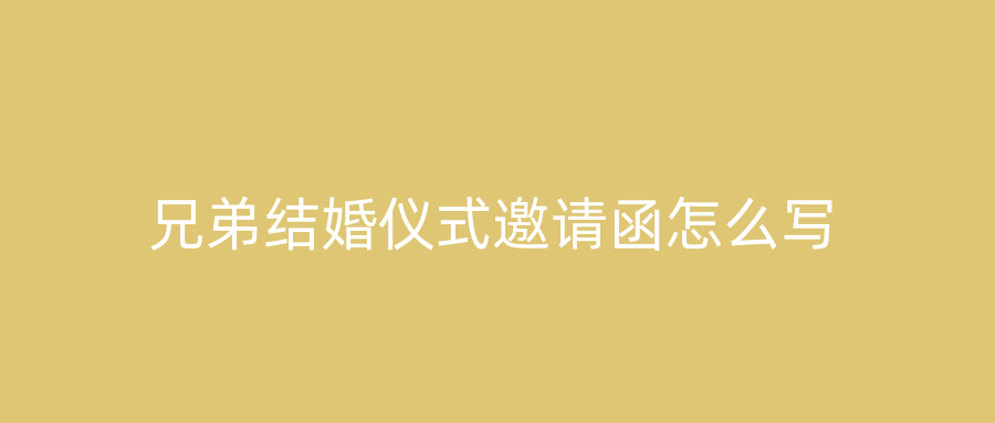 兄弟结婚仪式邀请函怎么写