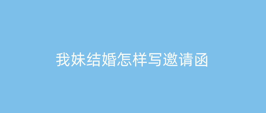 我妹结婚怎样写邀请函
