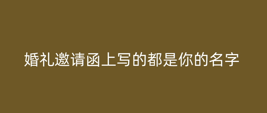 婚礼邀请函上写的都是你的名字