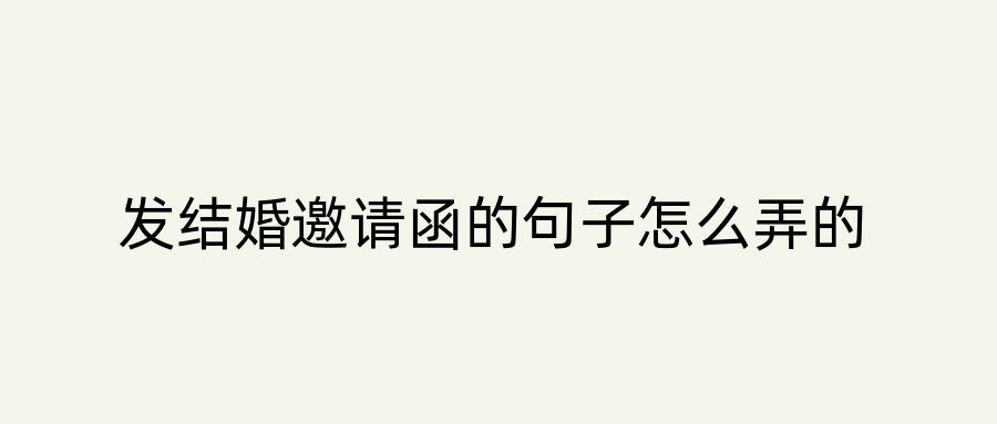 发结婚邀请函的句子怎么弄的