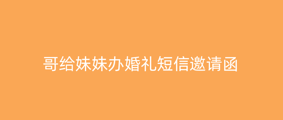 哥给妹妹办婚礼短信邀请函
