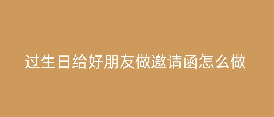 过生日给好朋友做邀请函怎么做