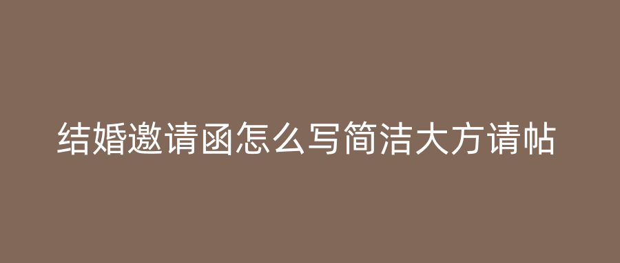 结婚邀请函怎么写简洁大方请帖