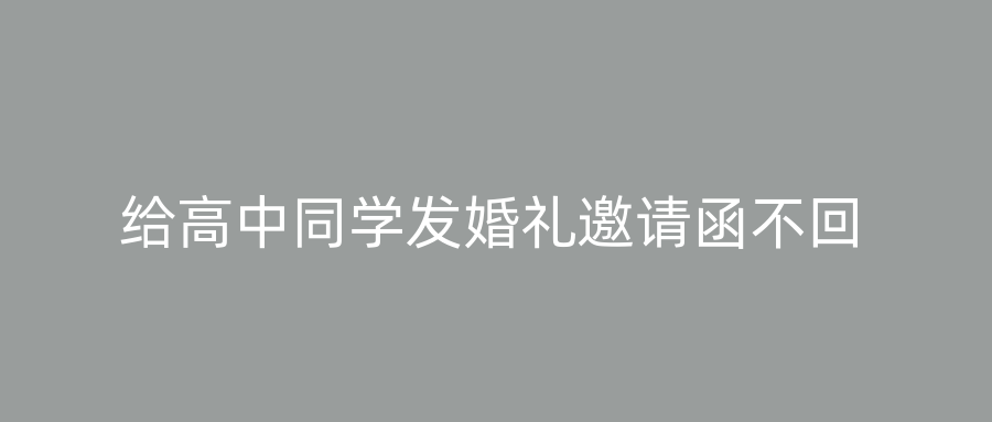 给高中同学发婚礼邀请函不回