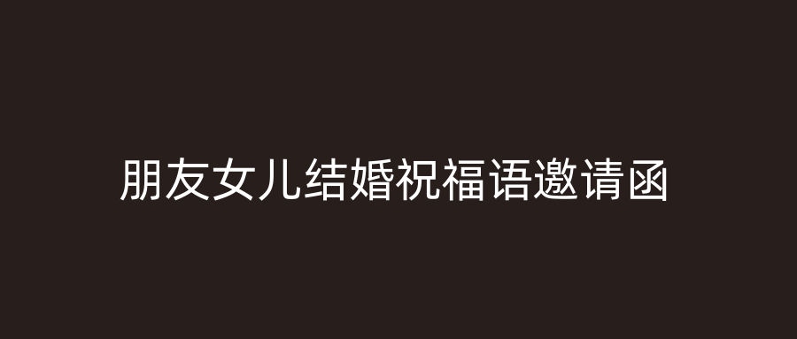 朋友女儿结婚祝福语邀请函