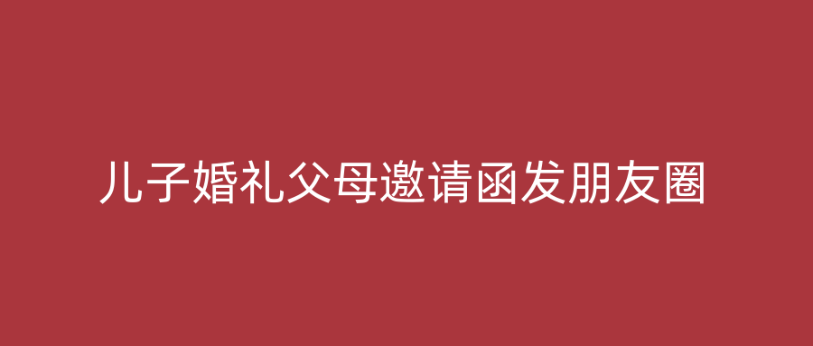 儿子婚礼父母邀请函发朋友圈