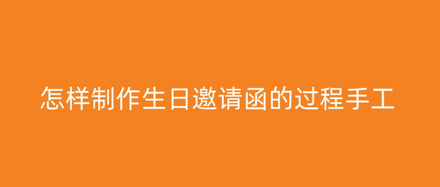 怎样制作生日邀请函的过程手工