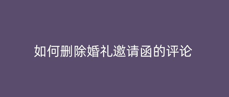 如何删除婚礼邀请函的评论