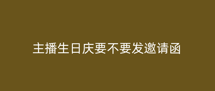 主播生日庆要不要发邀请函