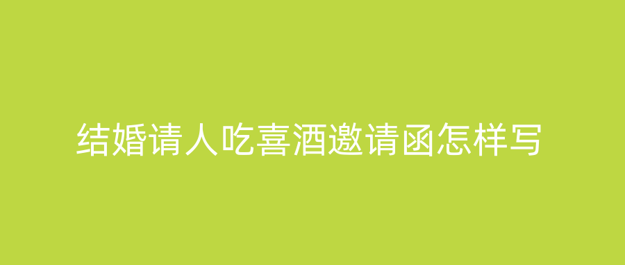 结婚请人吃喜酒邀请函怎样写