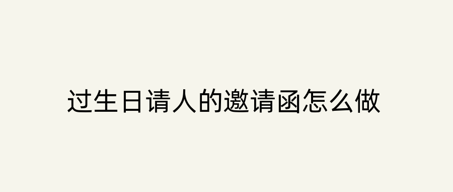 过生日请人的邀请函怎么做