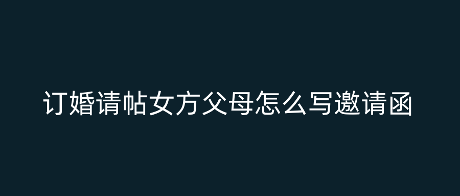 订婚请帖女方父母怎么写邀请函