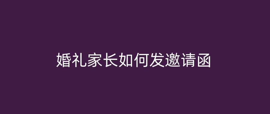婚礼家长如何发邀请函