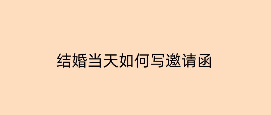 结婚当天如何写邀请函