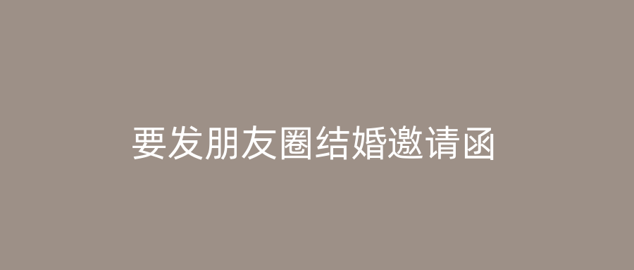 要发朋友圈结婚邀请函
