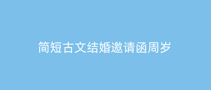 简短古文结婚邀请函周岁