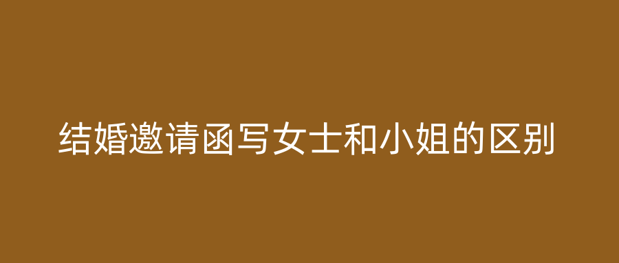 结婚邀请函写女士和小姐的区别
