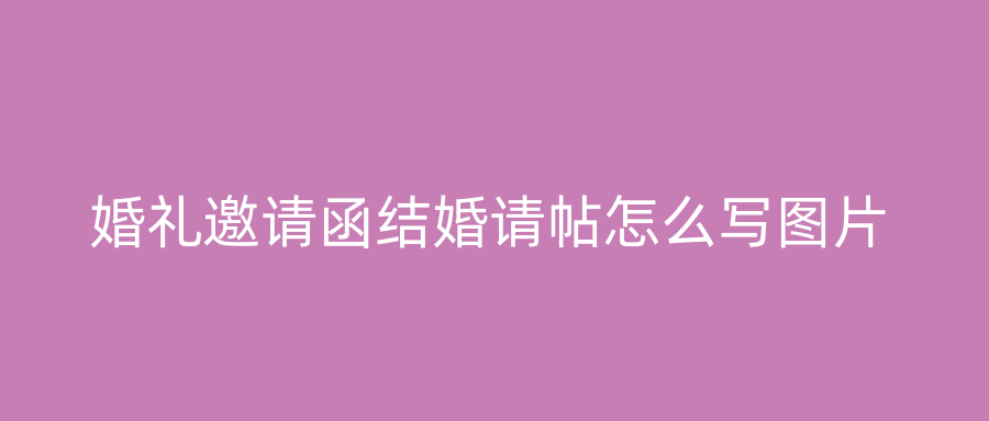 婚礼邀请函结婚请帖怎么写图片