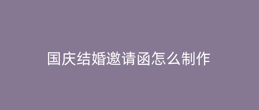 国庆结婚邀请函怎么制作