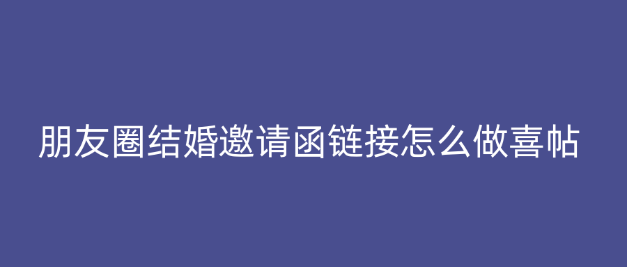 朋友圈结婚邀请函链接怎么做喜帖