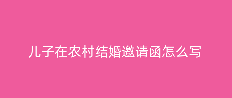 儿子在农村结婚邀请函怎么写