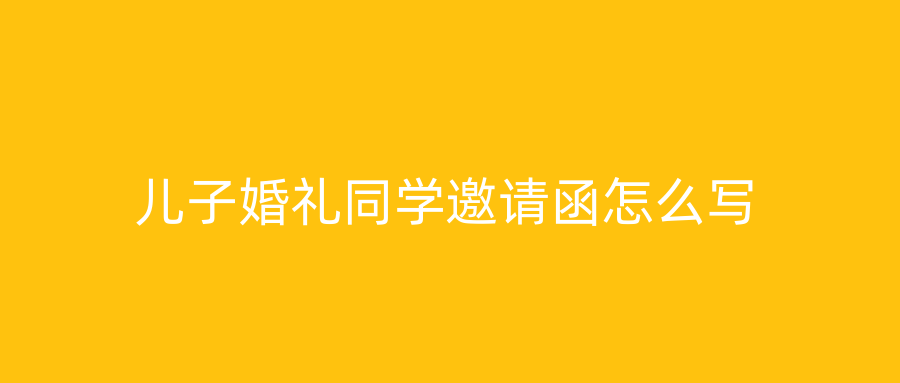 儿子婚礼同学邀请函怎么写