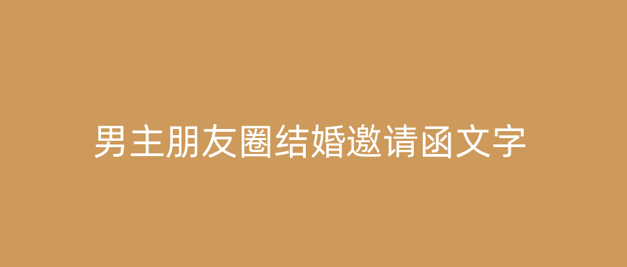 男主朋友圈结婚邀请函文字
