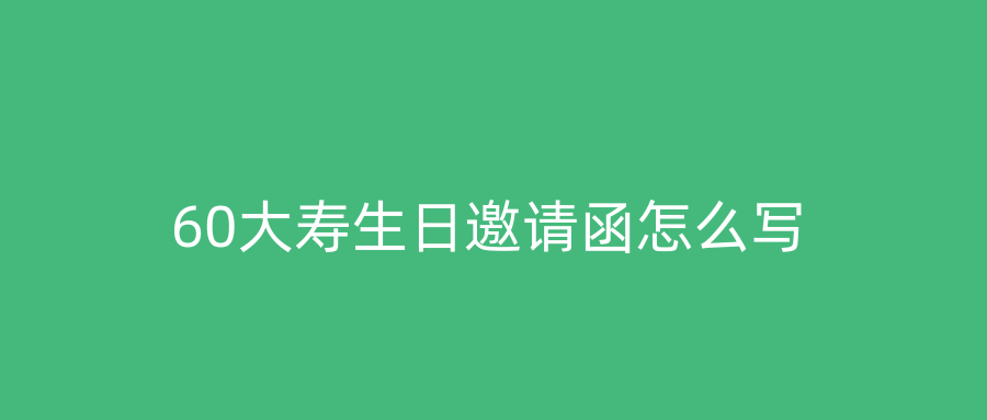 60大寿生日邀请函怎么写