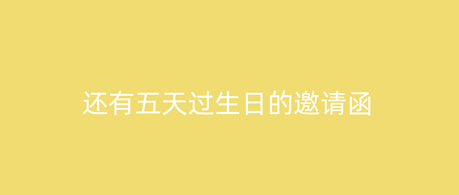 还有五天过生日的邀请函