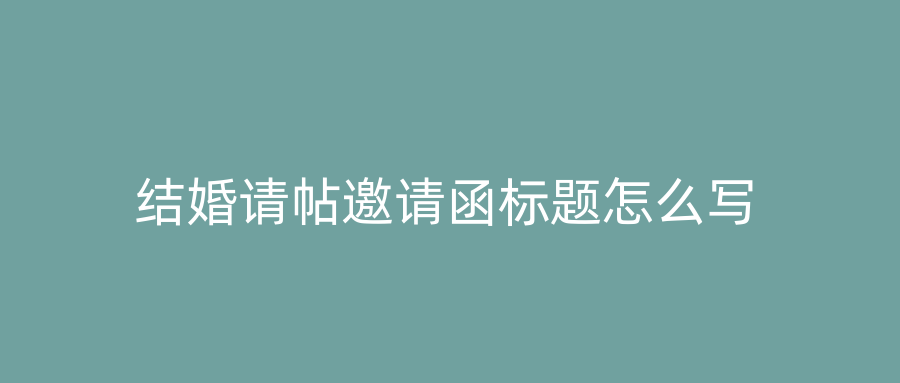 结婚请帖邀请函标题怎么写