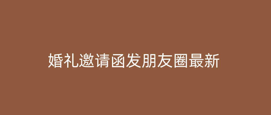 婚礼邀请函发朋友圈最新