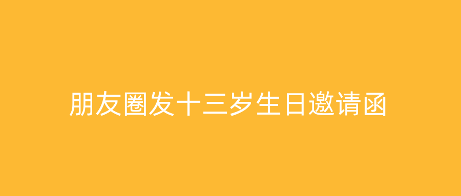 朋友圈发十三岁生日邀请函