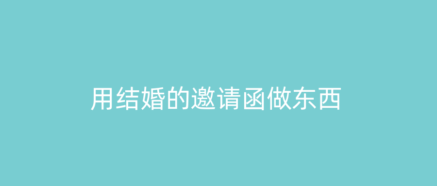 用结婚的邀请函做东西