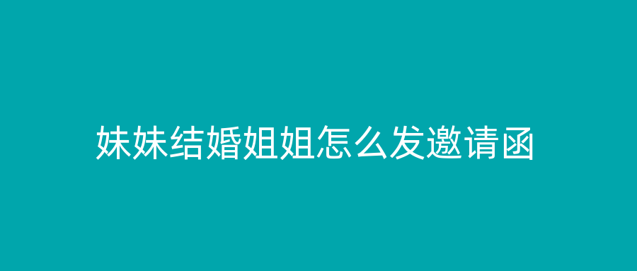 妹妹结婚姐姐怎么发邀请函