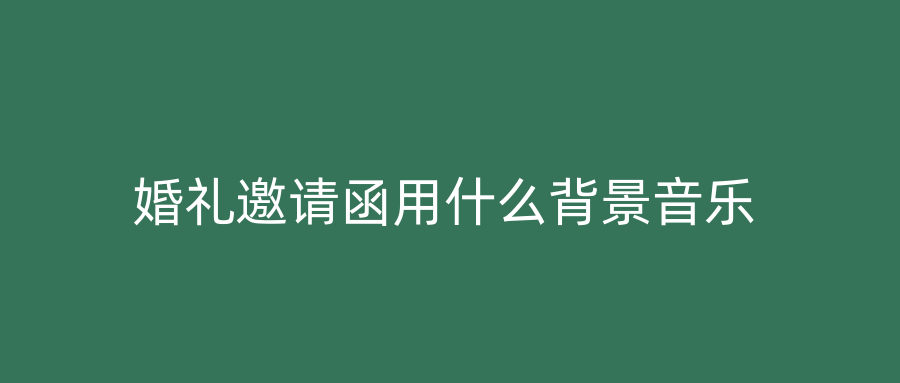婚礼邀请函用什么背景音乐