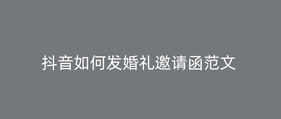 抖音如何发婚礼邀请函范文