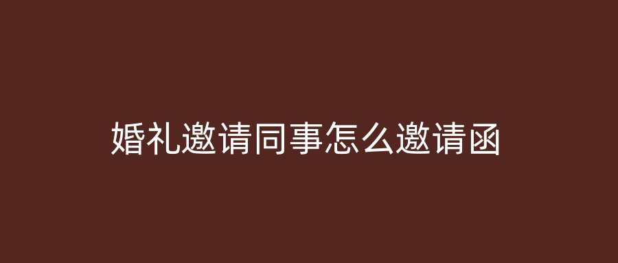 婚礼邀请同事怎么邀请函