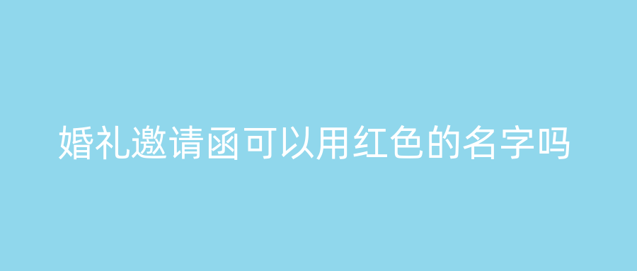 婚礼邀请函可以用红色的名字吗