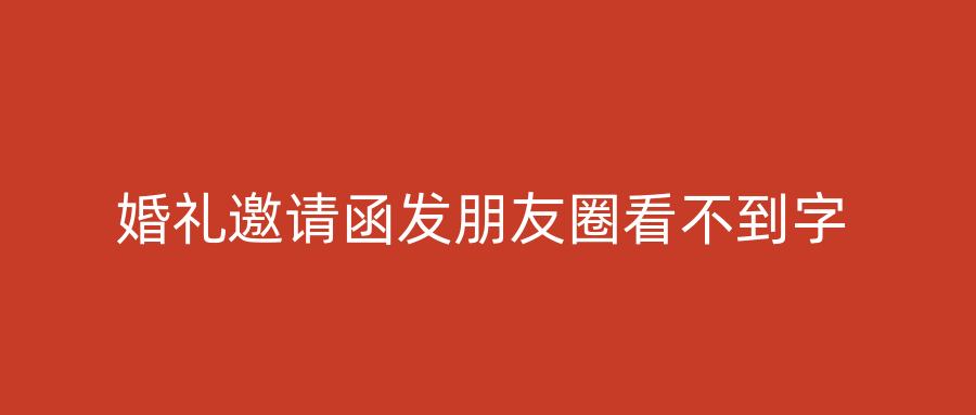 婚礼邀请函发朋友圈看不到字