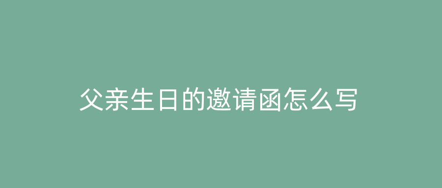 父亲生日的邀请函怎么写