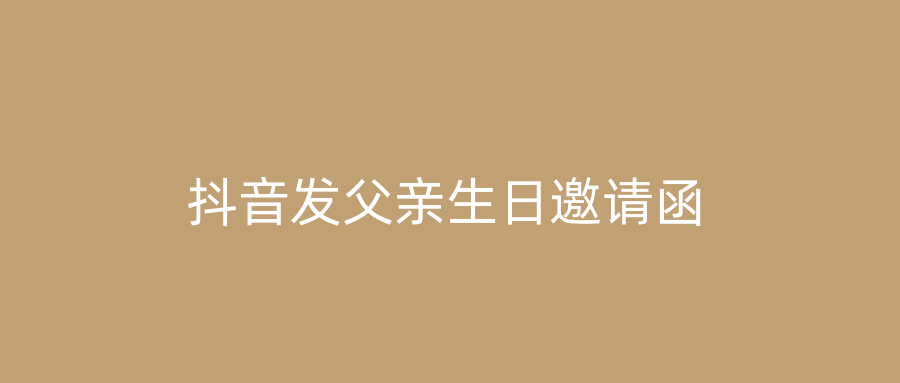 抖音发父亲生日邀请函