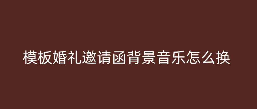 模板婚礼邀请函背景音乐怎么换