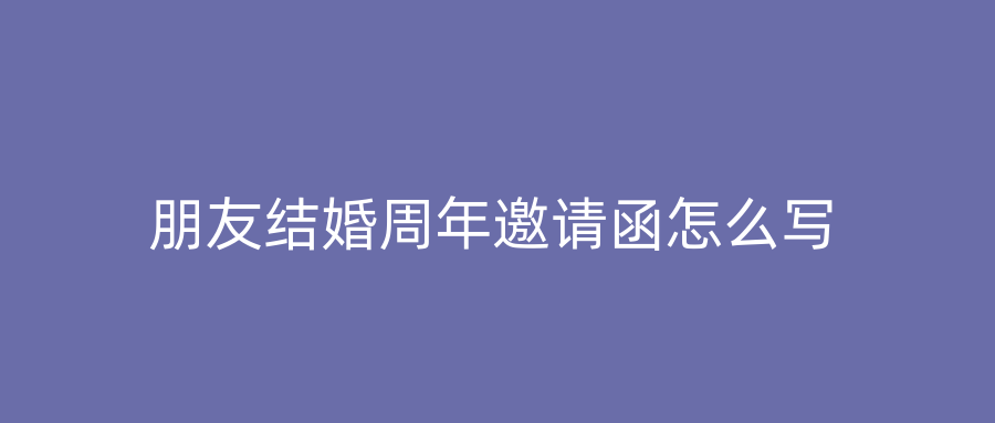 朋友结婚周年邀请函怎么写