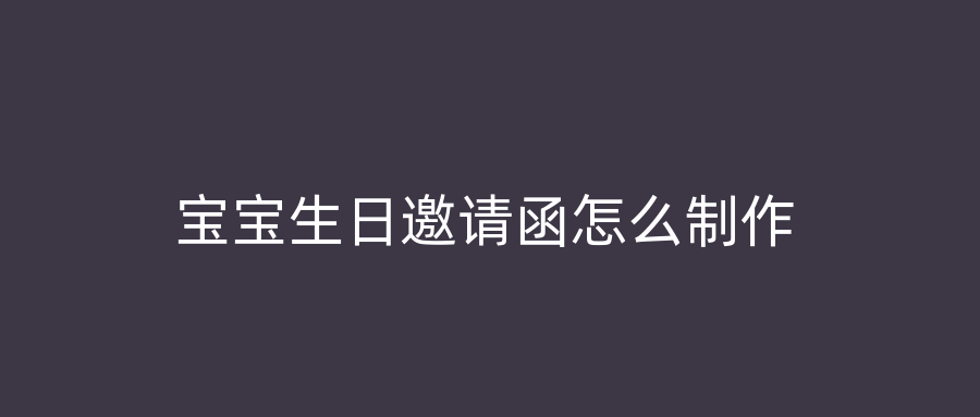 宝宝生日邀请函怎么制作