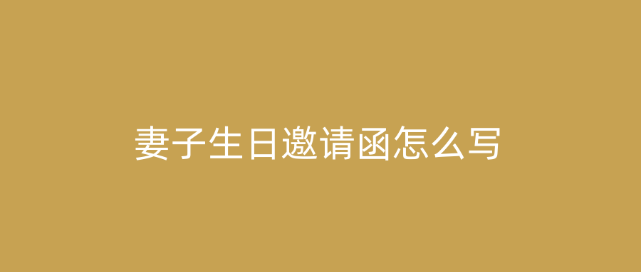 妻子生日邀请函怎么写
